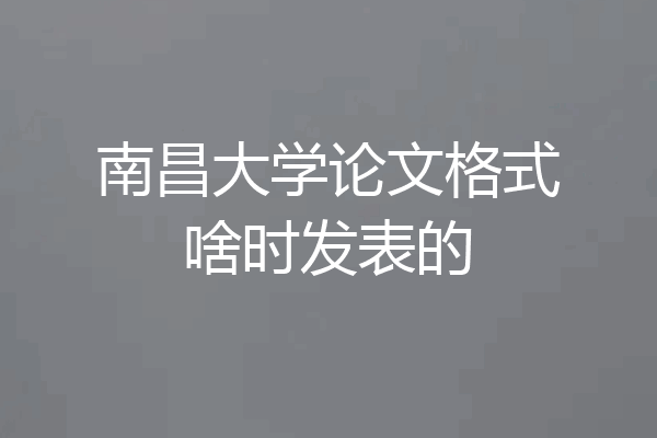 南昌大学论文格式啥时发表的