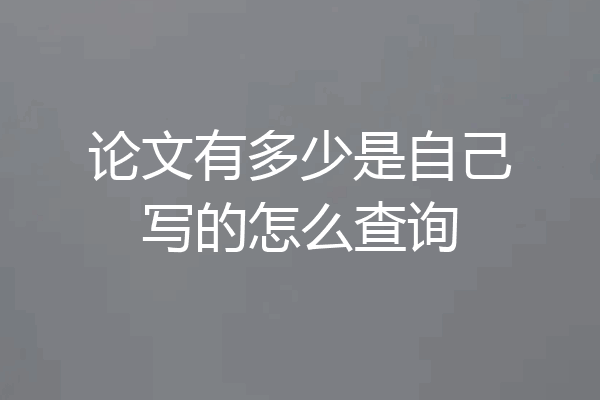 论文有多少是自己写的怎么查询