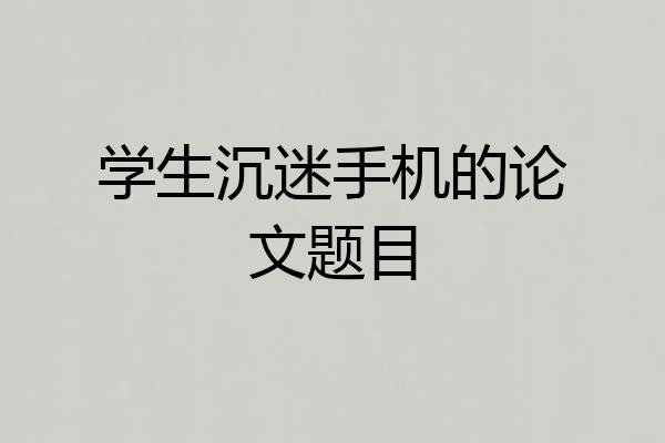 学生沉迷手机的论文题目
