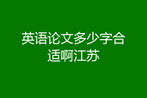 英语论文多少字合适啊江苏