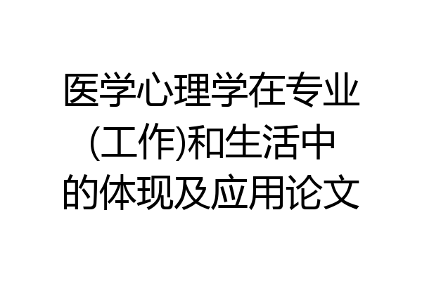 医学心理学在专业(工作)和生活中的体现及应用论文