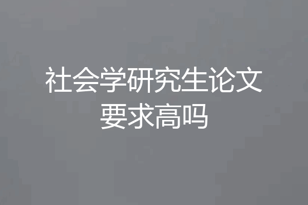 社会学研究生论文要求高吗