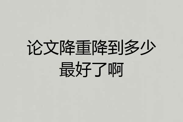 论文降重降到多少最好了啊