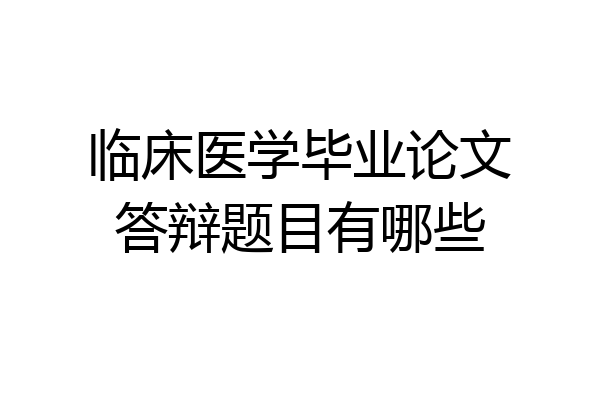 临床医学毕业论文答辩题目有哪些