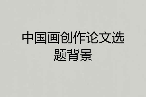 中国画创作论文选题背景