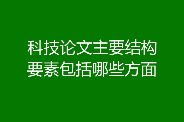 科技论文主要结构要素包括哪些方面