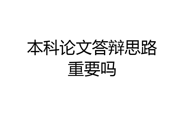 本科论文答辩思路重要吗