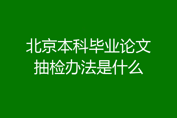 北京本科毕业论文抽检办法是什么