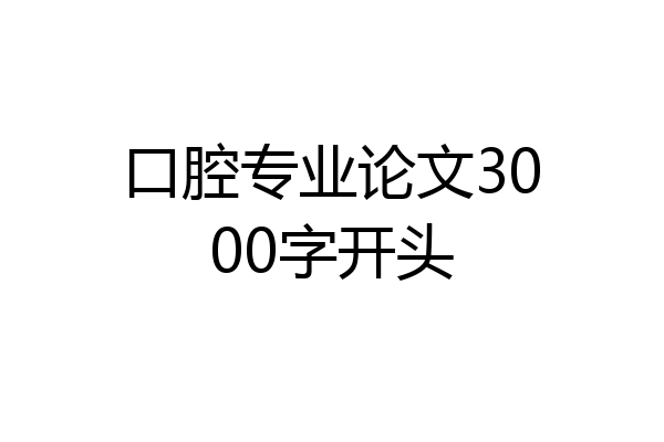 口腔专业论文3000字开头