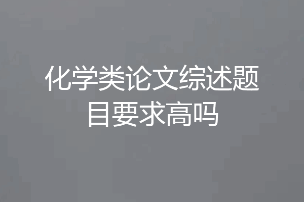 化学类论文综述题目要求高吗