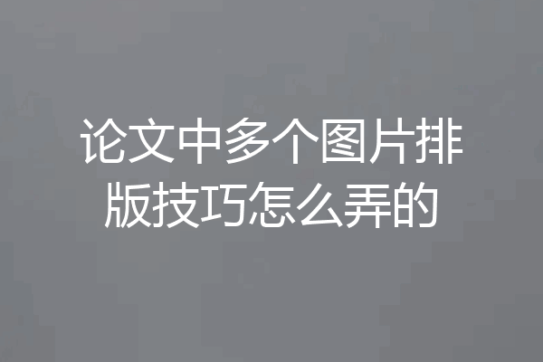 论文中多个图片排版技巧怎么弄的