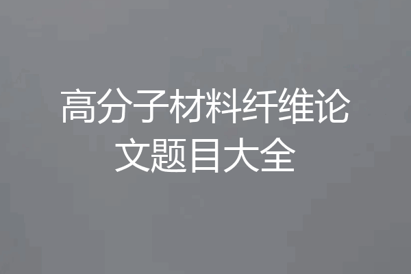 高分子材料纤维论文题目大全