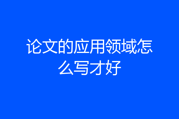 论文的应用领域怎么写才好