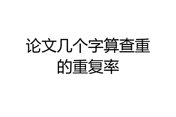 论文几个字算查重的重复率
