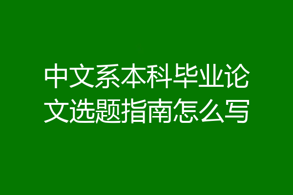 中文系本科毕业论文选题指南怎么写