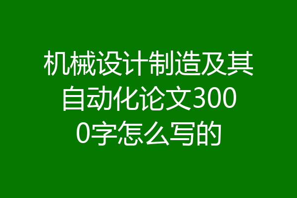 机械设计制造及其自动化论文3000字怎么写的