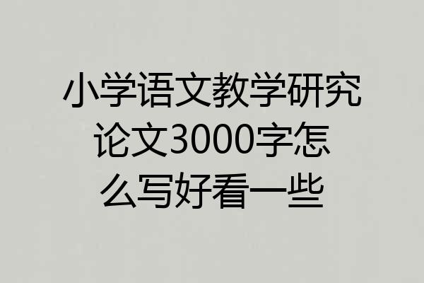 小学语文教学研究论文3000字怎么写好看一些