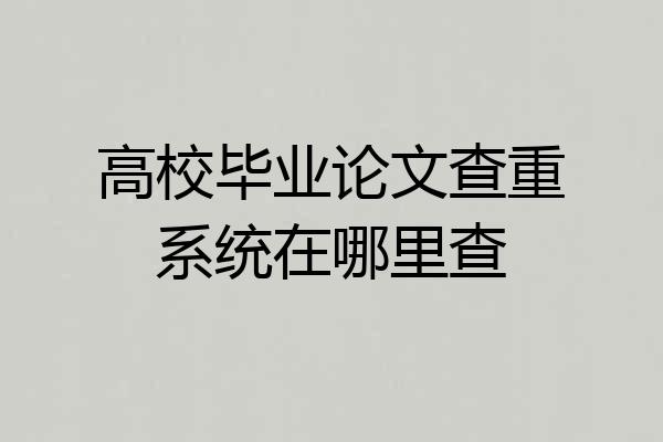 高校毕业论文查重系统在哪里查