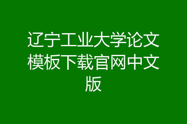 辽宁工业大学论文模板下载官网中文版
