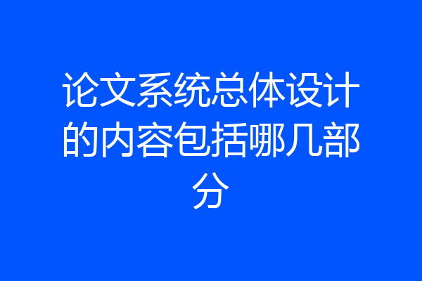 论文系统总体设计的内容包括哪几部分