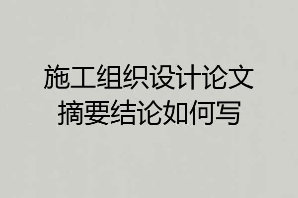 施工组织设计论文摘要结论如何写