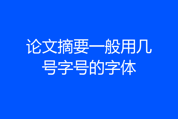 论文摘要一般用几号字号的字体