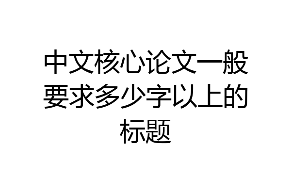 中文核心论文一般要求多少字以上的标题