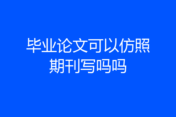 毕业论文可以仿照期刊写吗吗