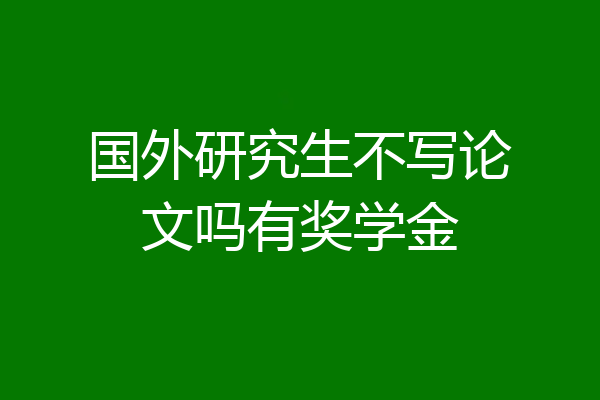 国外研究生不写论文吗有奖学金