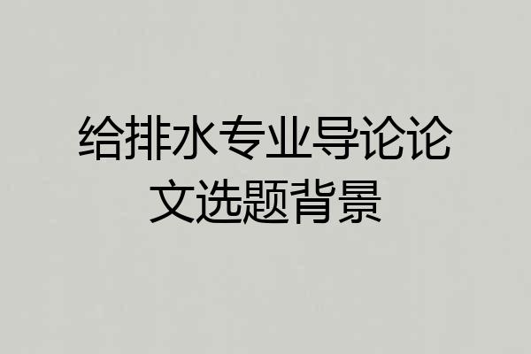 给排水专业导论论文选题背景