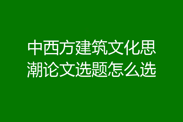 中西方建筑文化思潮论文选题怎么选