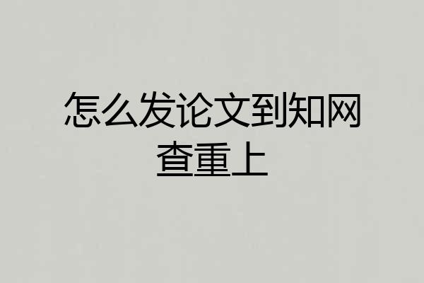 怎么发论文到知网查重上