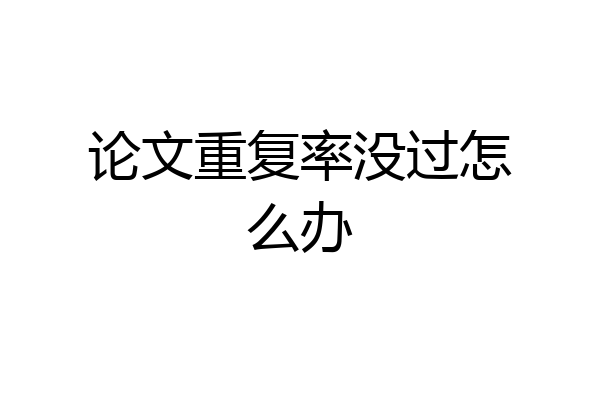 论文重复率没过怎么办