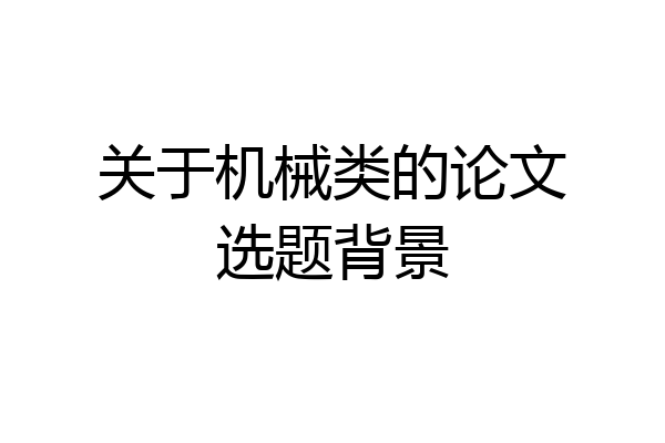 关于机械类的论文选题背景