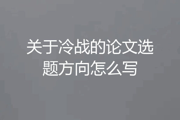 关于冷战的论文选题方向怎么写