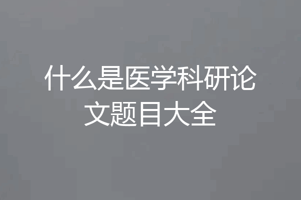 什么是医学科研论文题目大全