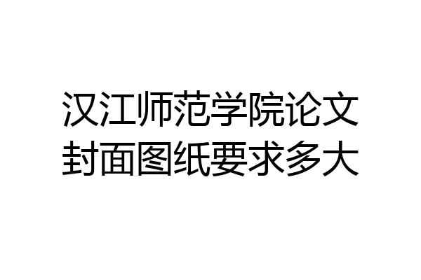 汉江师范学院论文封面图纸要求多大
