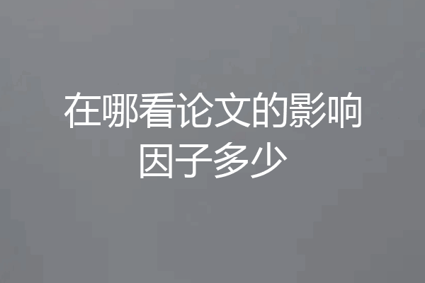 在哪看论文的影响因子多少
