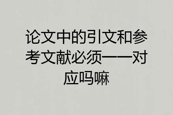 论文中的引文和参考文献必须一一对应吗嘛
