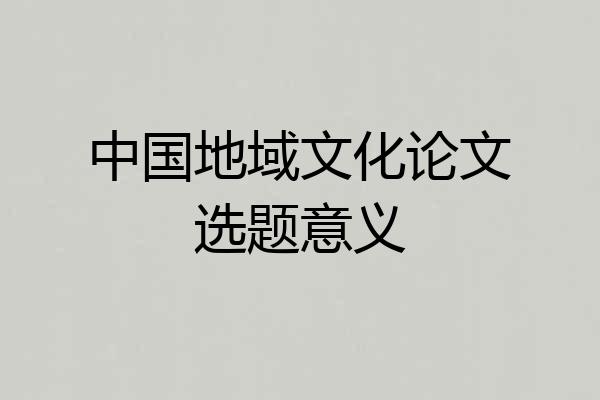 中国地域文化论文选题意义