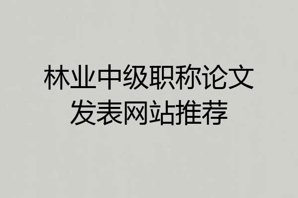 林业中级职称论文发表网站推荐
