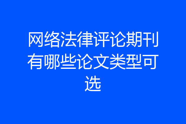 网络法律评论期刊有哪些论文类型可选