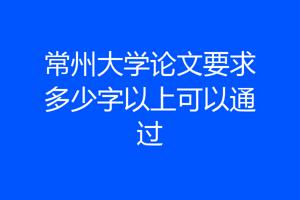 常州大学论文要求多少字以上可以通过