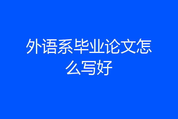 外语系毕业论文怎么写好