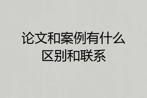 论文和案例有什么区别和联系