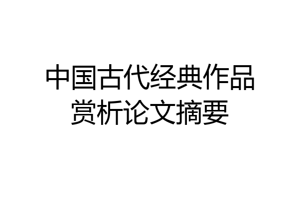 中国古代经典作品赏析论文摘要