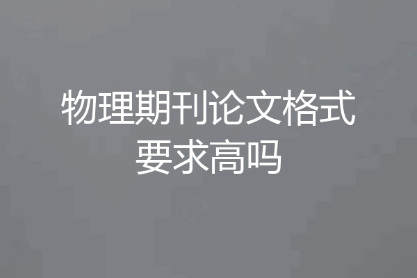 物理期刊论文格式要求高吗