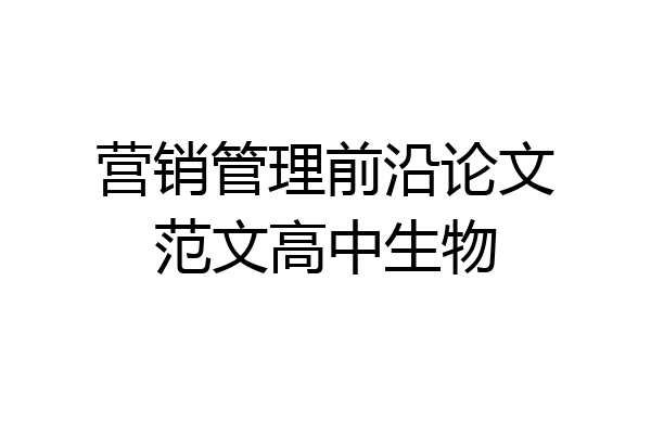 营销管理前沿论文范文高中生物