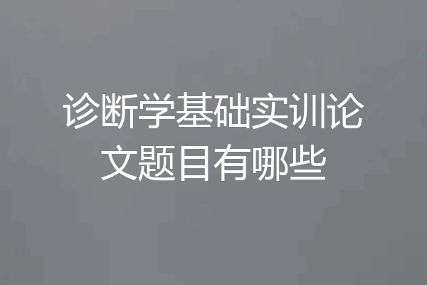 诊断学基础实训论文题目有哪些