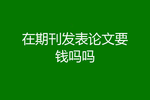 在期刊发表论文要钱吗吗
